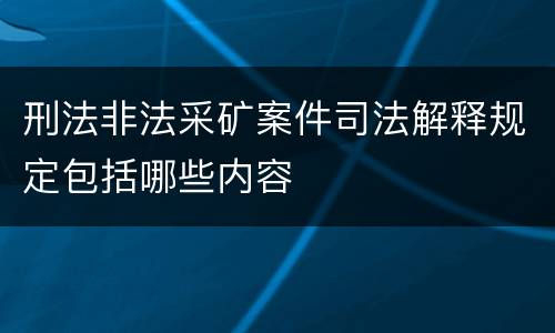 刑法非法采矿案件司法解释规定包括哪些内容