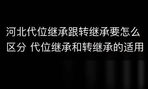 河北代位继承跟转继承要怎么区分 代位继承和转继承的适用范围