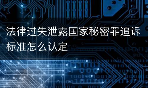 法律过失泄露国家秘密罪追诉标准怎么认定