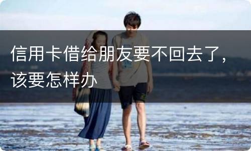 信用卡借给朋友要不回去了，该要怎样办