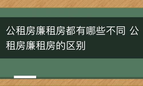 公租房廉租房都有哪些不同 公租房廉租房的区别
