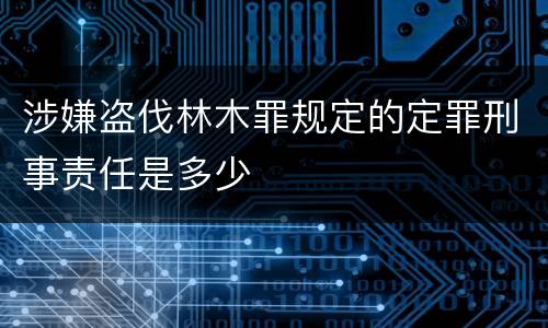 涉嫌盗伐林木罪规定的定罪刑事责任是多少
