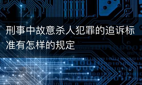 刑事中故意杀人犯罪的追诉标准有怎样的规定