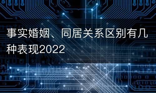 事实婚姻、同居关系区别有几种表现2022
