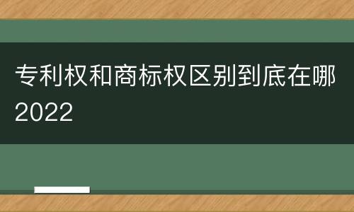 专利权和商标权区别到底在哪2022