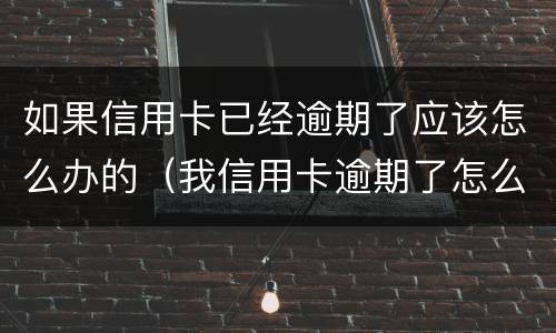 如果信用卡已经逾期了应该怎么办的（我信用卡逾期了怎么办）