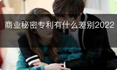 商业秘密专利有什么差别2022