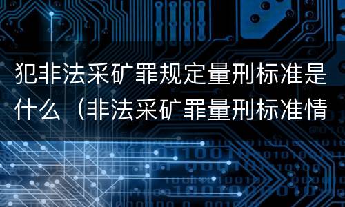犯非法采矿罪规定量刑标准是什么（非法采矿罪量刑标准情节特别严重）