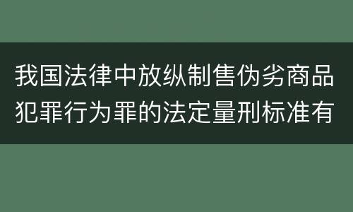 我国法律中放纵制售伪劣商品犯罪行为罪的法定量刑标准有哪些