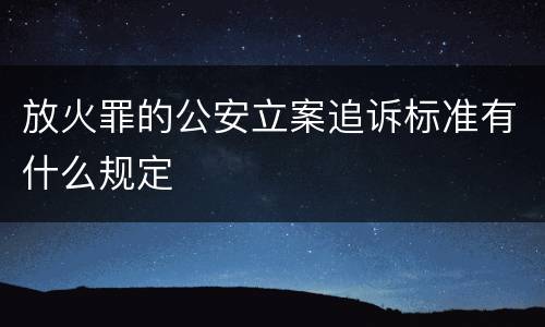 放火罪的公安立案追诉标准有什么规定