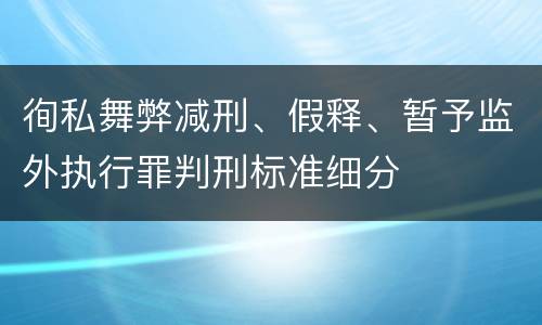 徇私舞弊减刑、假释、暂予监外执行罪判刑标准细分