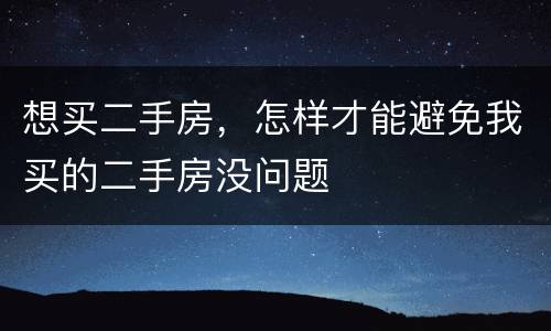 想买二手房，怎样才能避免我买的二手房没问题