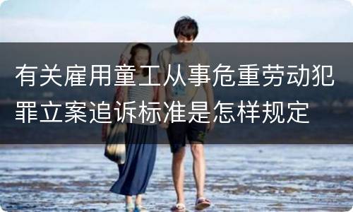 有关雇用童工从事危重劳动犯罪立案追诉标准是怎样规定