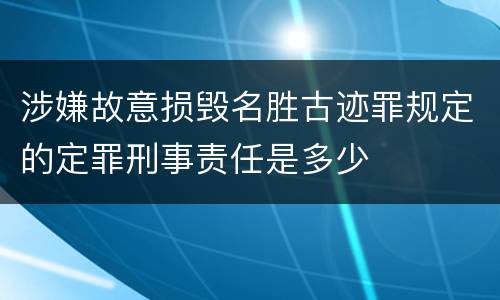 涉嫌故意损毁名胜古迹罪规定的定罪刑事责任是多少