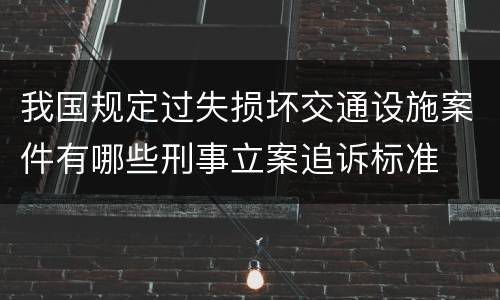 我国规定过失损坏交通设施案件有哪些刑事立案追诉标准