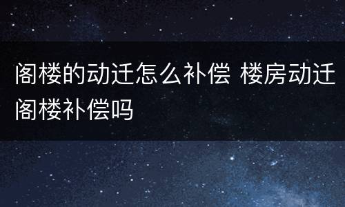 阁楼的动迁怎么补偿 楼房动迁阁楼补偿吗