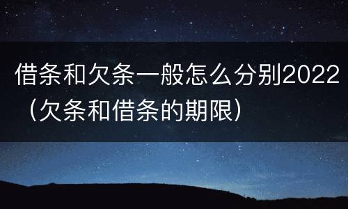 借条和欠条一般怎么分别2022（欠条和借条的期限）