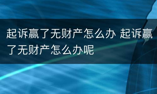 起诉赢了无财产怎么办 起诉赢了无财产怎么办呢
