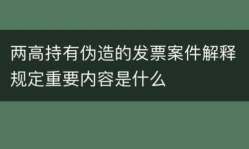 两高持有伪造的发票案件解释规定重要内容是什么