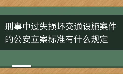 刑事中过失损坏交通设施案件的公安立案标准有什么规定