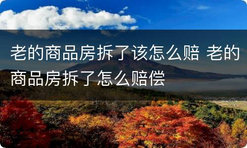 老的商品房拆了该怎么赔 老的商品房拆了怎么赔偿