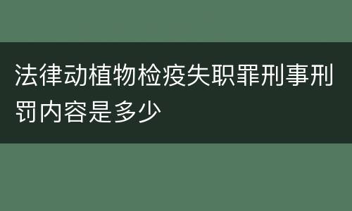 法律动植物检疫失职罪刑事刑罚内容是多少