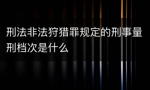 刑法非法狩猎罪规定的刑事量刑档次是什么