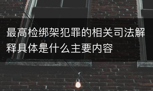 最高检绑架犯罪的相关司法解释具体是什么主要内容