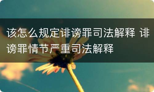 该怎么规定诽谤罪司法解释 诽谤罪情节严重司法解释