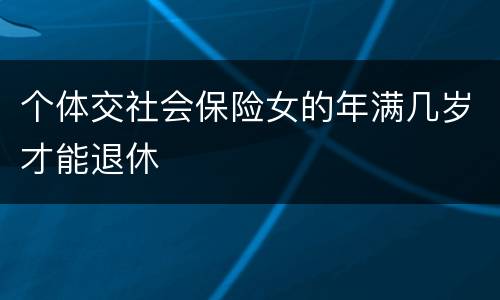 个体交社会保险女的年满几岁才能退休