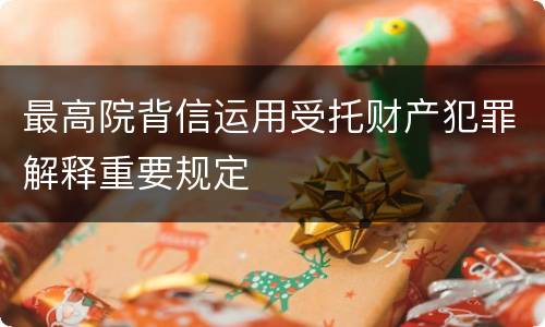 最高院背信运用受托财产犯罪解释重要规定