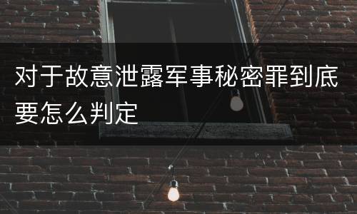 对于故意泄露军事秘密罪到底要怎么判定