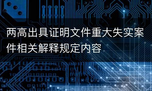 两高出具证明文件重大失实案件相关解释规定内容