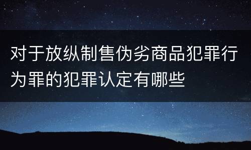 对于放纵制售伪劣商品犯罪行为罪的犯罪认定有哪些