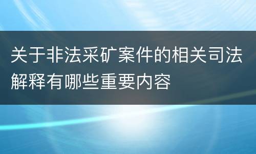 关于非法采矿案件的相关司法解释有哪些重要内容