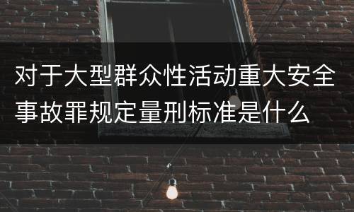 对于大型群众性活动重大安全事故罪规定量刑标准是什么