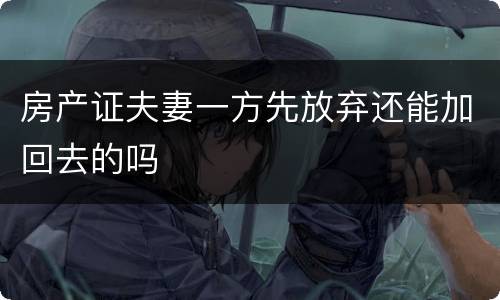 房产证夫妻一方先放弃还能加回去的吗