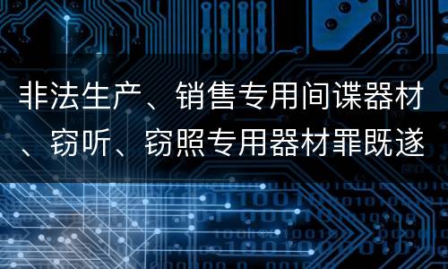 非法生产、销售专用间谍器材、窃听、窃照专用器材罪既遂如何处罚