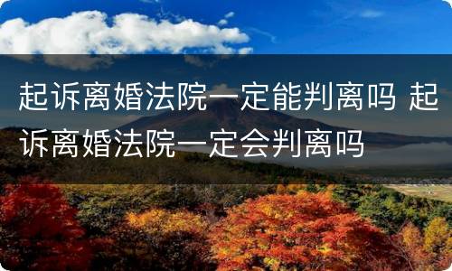 起诉离婚法院一定能判离吗 起诉离婚法院一定会判离吗