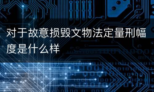 对于故意损毁文物法定量刑幅度是什么样