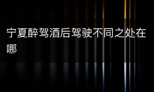 宁夏醉驾酒后驾驶不同之处在哪