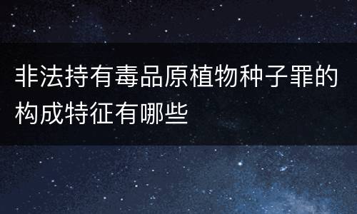 非法持有毒品原植物种子罪的构成特征有哪些