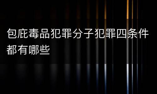 包庇毒品犯罪分子犯罪四条件都有哪些