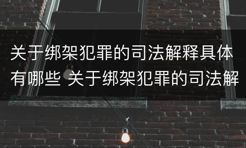 关于绑架犯罪的司法解释具体有哪些 关于绑架犯罪的司法解释具体有哪些内容