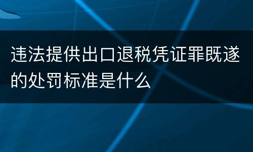违法提供出口退税凭证罪既遂的处罚标准是什么