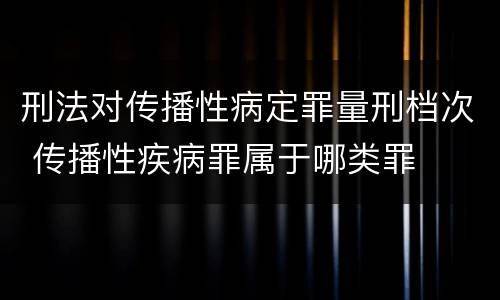 刑法对传播性病定罪量刑档次 传播性疾病罪属于哪类罪