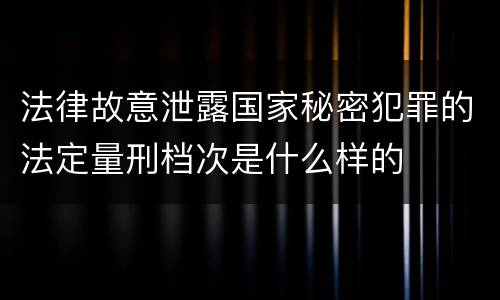 法律故意泄露国家秘密犯罪的法定量刑档次是什么样的