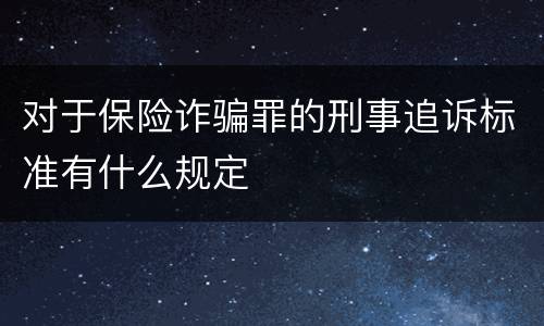 对于保险诈骗罪的刑事追诉标准有什么规定