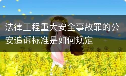法律工程重大安全事故罪的公安追诉标准是如何规定
