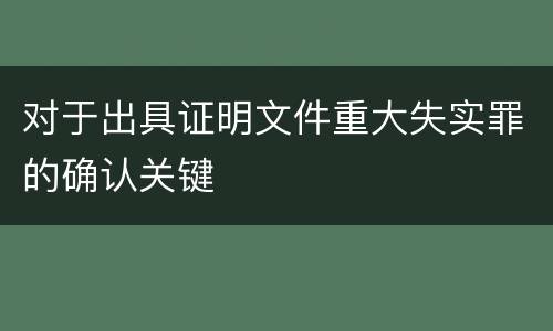 对于出具证明文件重大失实罪的确认关键